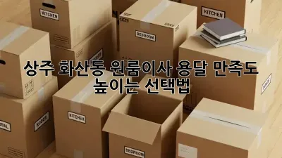 상주 화산동 원룸이사 용달, 만족도 높이는 선택법!