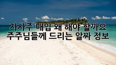 📈 자사주 매입, 왜 해야 할까요? 🤔 주주님들께 드리는 알짜 정보!