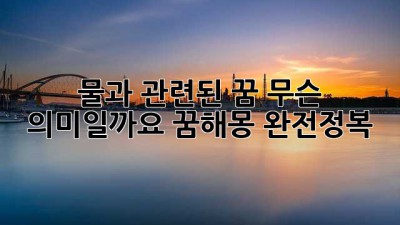 🌊 물과 관련된 꿈, 무슨 의미일까요? 꿈해몽 완전정복! 😴
